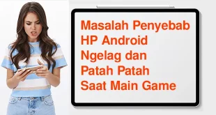 Masalah Penyebab HP Android Ngelag dan Patah Patah Saat Main Game