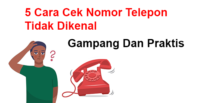 5 Cara Cek Nomor Telepon Tidak Dikenal Gampang Dan Praktis