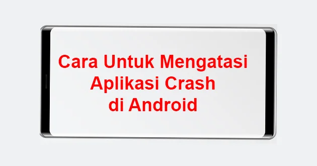 Cara Untuk Mengatasi Aplikasi Crash di Android