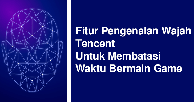 Fitur Pengenalan Wajah Tencent Untuk Membatasi Waktu Bermain Game