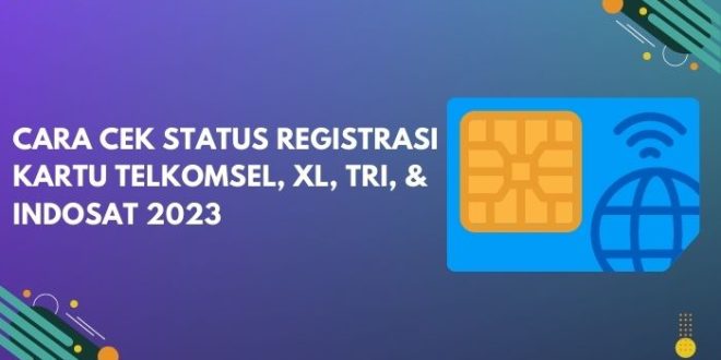 Cara Cek Status Registrasi Kartu Telkomsel, XL, Tri, & Indosat 2023