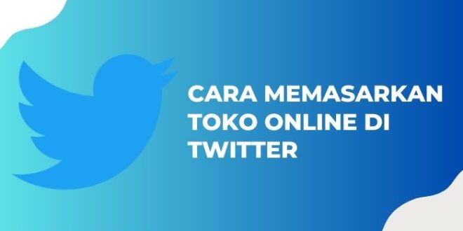 Tingkatkan Penjualanmu: Cara Memasarkan Toko Online di Twitter