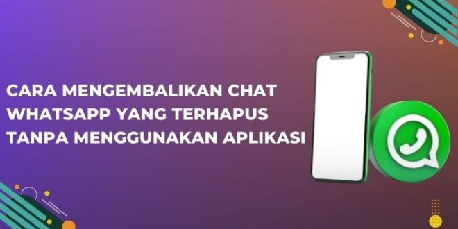 Cara Mengembalikan Chat WhatsApp Yang Terhapus Tanpa Menggunakan Aplikasi