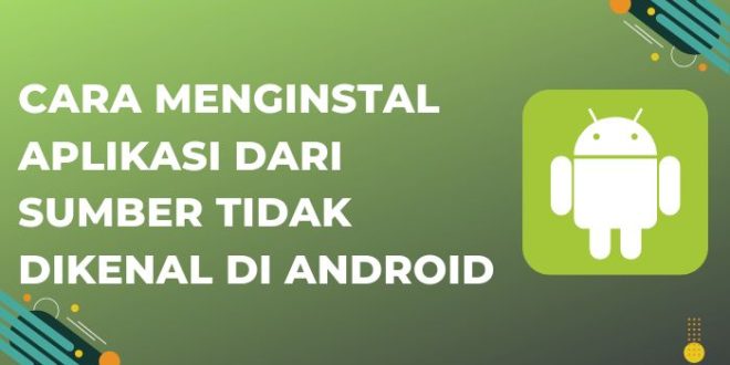 Cara Menginstal Aplikasi dari Sumber Tidak Dikenal di Android
