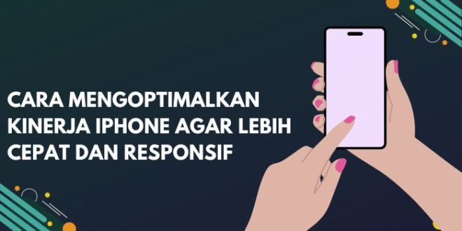 Cara Mengoptimalkan Kinerja iPhone agar Lebih Cepat dan Responsif