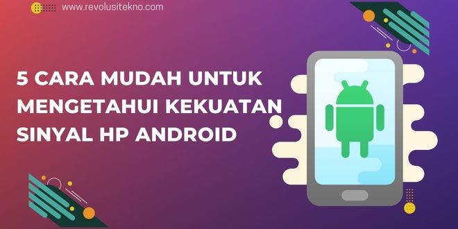 5 Cara Mudah Untuk Mengetahui Kekuatan Sinyal HP Android