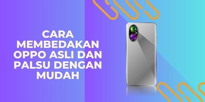 Cara Membedakan OPPO Asli dan Palsu dengan Mudah