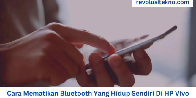 Cara Mematikan Bluetooth Yang Hidup Sendiri Di HP Vivo