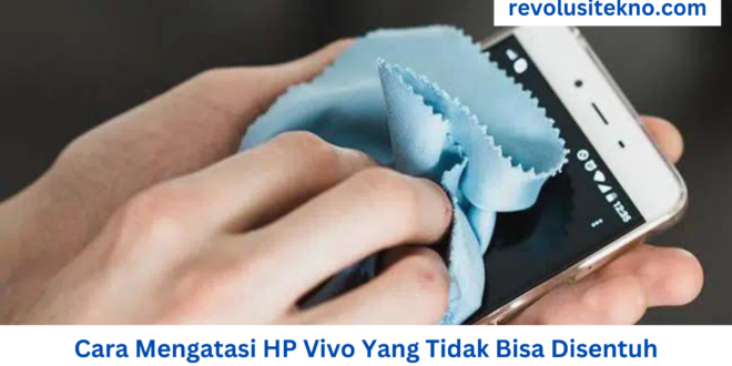 Cara Mengatasi HP Vivo Yang Tidak Bisa Disentuh