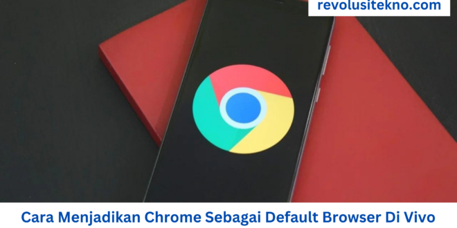 Cara Menjadikan Chrome Sebagai Default Browser Di Vivo