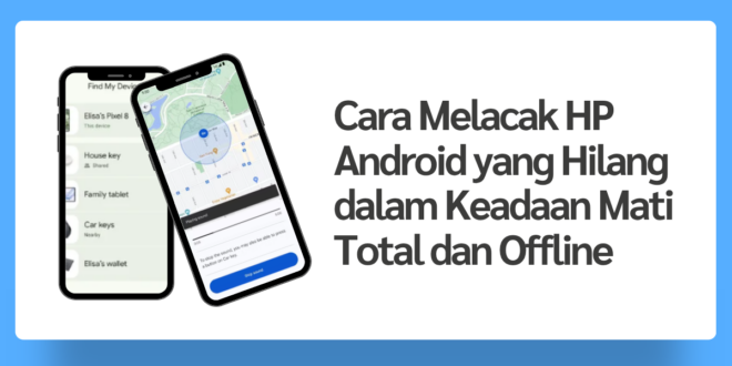 Cara Melacak HP Android yang Hilang dalam Keadaan Mati Total dan Offline